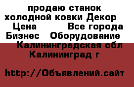 продаю станок холодной ковки Декор-2 › Цена ­ 250 - Все города Бизнес » Оборудование   . Калининградская обл.,Калининград г.